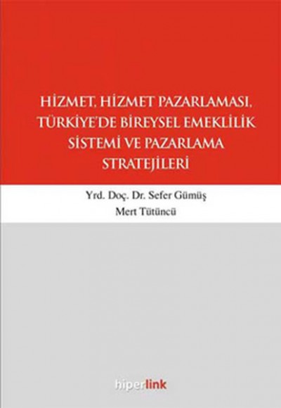 Hizmet, Hizmet Pazarlaması, Türkiye'de Bireysel Emeklilik Sistemi ve Pazarlama Stratejileri Hizmet, Hizmet Pazarlaması, Türkiye'de Bireysel Emeklilik Sistemi ve Pazarlama Stratejileri