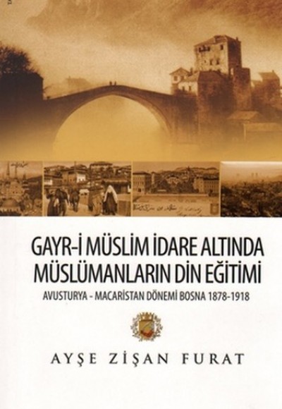 Gayr-i Müslim İdare Altında Müslümanların Din Eğitimi Avusturya-Macaristan Dönemi Bosna 1878-19 Gayr-i Müslim İdare Altında Müslümanların Din Eğitimi Avusturya-Macaristan Dönemi Bosna 1878-19