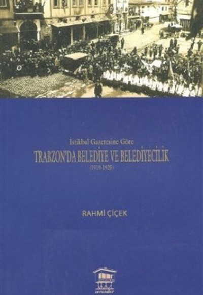 İstikbal Gazetesine Göre Trabzon’da Belediye ve Belediyecilik (1919-1925) İstikbal Gazetesine Göre Trabzon’da Belediye ve Belediyecilik (1919-1925)