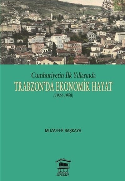 Cumhuriyetin İlk Yıllarında Trabzon'da Ekonomik Hayat (1923-1950) Cumhuriyetin İlk Yıllarında Trabzon'da Ekonomik Hayat (1923-1950)