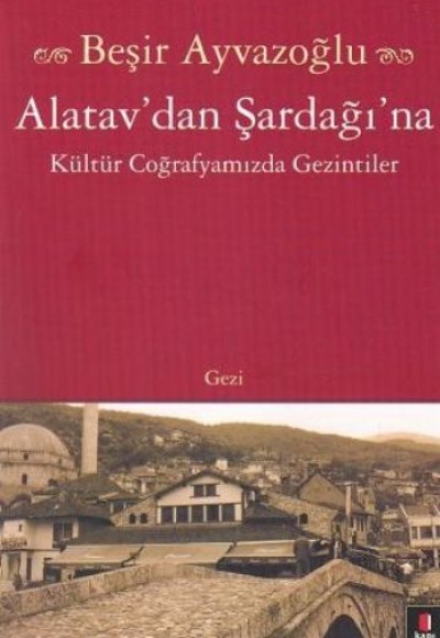 Alatav'dan Şardağı'na Kültür Coğrafyamızda Gezintiler Alatav'dan Şardağı'na Kültür Coğrafyamızda Gezintiler