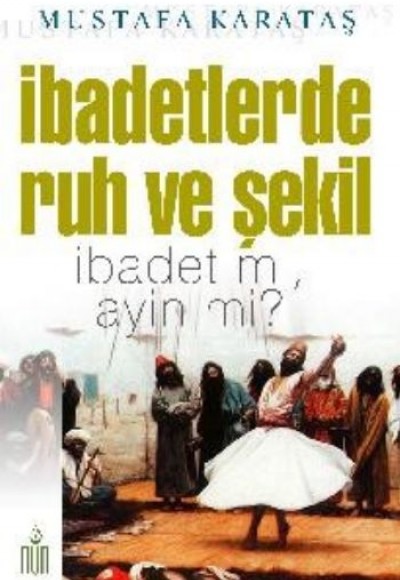 İbadetlerde Ruh ve Şekil İbadet mi, Ayin mi? İbadetlerde Ruh ve Şekil İbadet mi, Ayin mi?