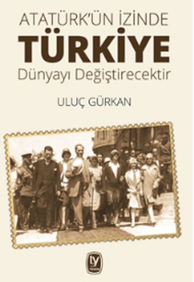 Atatürk'ün İzinde Türkiye Dünyayı Değiştircektir Atatürk'ün İzinde Türkiye Dünyayı Değiştircektir