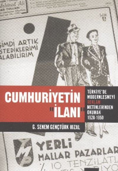 Cumhuriyetin İlanı Türkiye'de Modernleşmeyi Reklam Metinlerinde Okumak (1926-1950) Cumhuriyetin İlanı Türkiye'de Modernleşmeyi Reklam Metinlerinde Okumak (1926-1950)