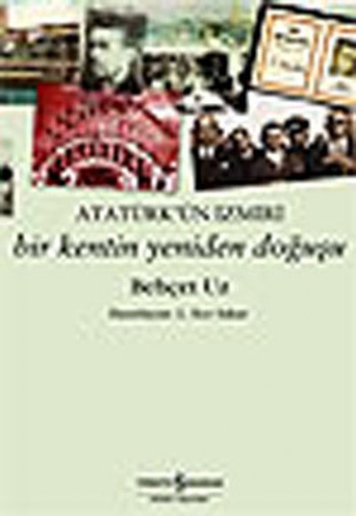 Atatürk'ün İzmiri :Bir Kentin Yeniden Doğuşu Atatürk'ün İzmiri :Bir Kentin Yeniden Doğuşu