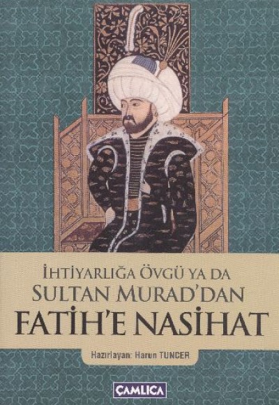 İhtiyarlığa Övgü ya da Sultan Murad'dan Fatih'e Nasihat İhtiyarlığa Övgü ya da Sultan Murad'dan Fatih'e Nasihat