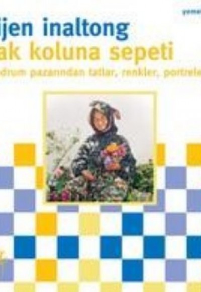 Tak Koluna Sepeti Bodrum Pazarından Tatlar, Renkler, Portreler Tak Koluna Sepeti Bodrum Pazarından Tatlar, Renkler, Portreler
