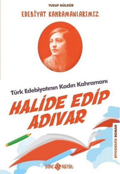Türk Edebiyatının Kadın Kahramanı: Halide Edip Adıvar - Edebiyat Kahramanlarımız 4