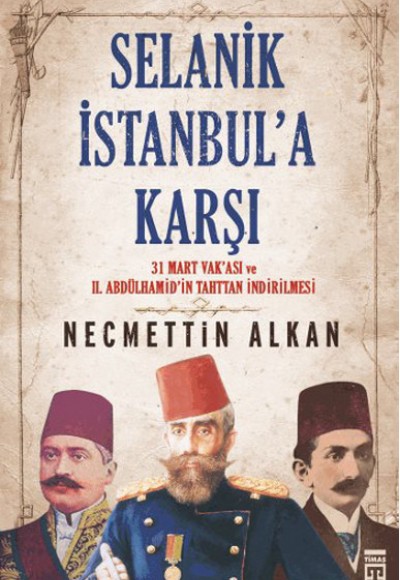 Selanik İstanbula Karşı- 31 Mart Vakası  vr II.Abdühamit’in Tahttan İndirilmesi