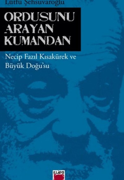 Ordusunu Arayan Kumandan  Necip Fazıl Kısakürek ve Büyük Doğu'su