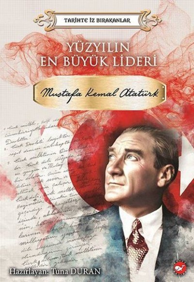 Yüzyılın En Büyük Lideri Mustafa Kemal Atatürk - Tarihte İz Bırakanlar