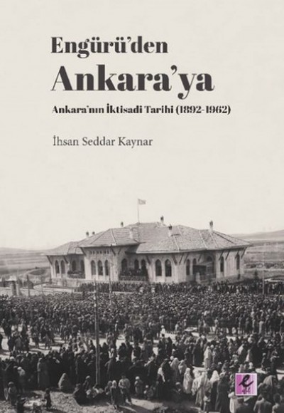 Engürü’den Ankara’ya Ankara’nın İktisadi Tarihi (1892-1962)