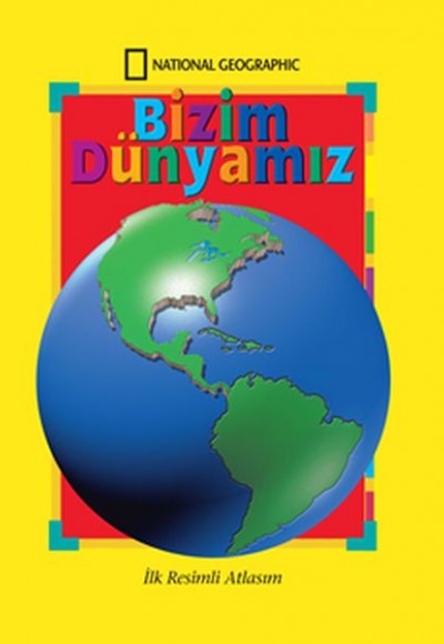 National Geographic Bizim Dünyamız - İlk Resimli Atlasım