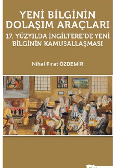 Yeni Bilginin Dolaşım Araçları  17. Yüzyılda İngiltere’de Yeni Bilginin Kamusallaşması