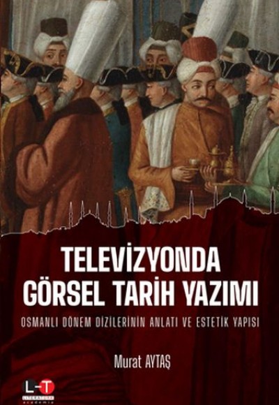 Televizyonda Görsel Tarih Yazımı - Osmanlı Dönem Dizilerinin Anlatı ve Estetik Yapısı