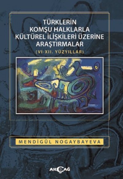 Türklerin Komşu Halklarla Kültürel İlişkileri Üzerine Araştırmalar (6-12. Yüzyıllar)