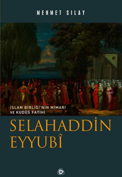 İslam Birliğinin Mimarı ve Kudüs Fatihi Selahaddin Eyyubi