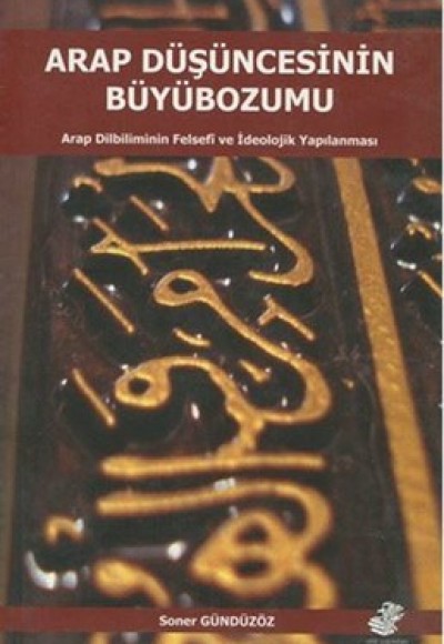 Arap Düşüncesinin Büyübozumu  Arap Dilbiliminin Felsefi ve İdeolojik Yapılanması