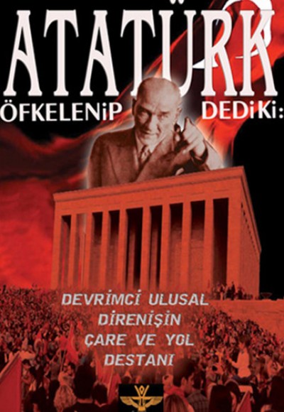 Atatürk Öfkelenip Dedi ki  Devrimci Ulusal Direnişin Çare ve Yol Destanı