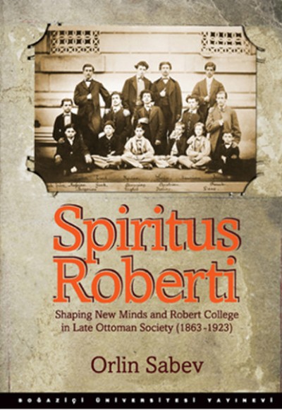 Spiritus Roberti  Shaping New Minds and Robert College in Late Ottoman Society (1863-1923)