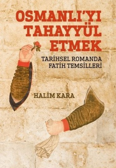 Osmanlı’Yı Tahayyül Etmek Tarihsel Romanda Fatih Temsilleri