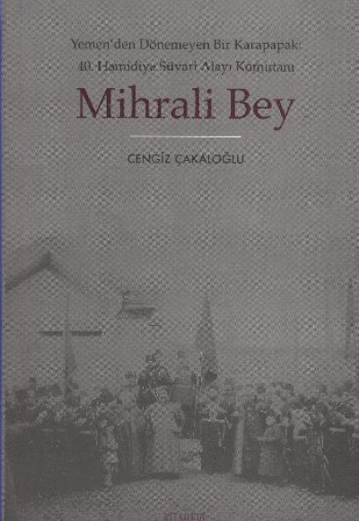 Mihrali Bey  Yemen'den Dönemeyen Bir Karapapak: 40. Hamidiye Süvari Alayı Komutanı