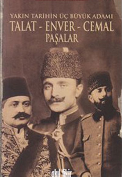 Yakın Tarihin Üç Büyük Adamı Talat - Enver - Cemal Paşalar