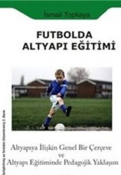 Futbolda Altyapı Eğitimi  Altyapıya İlişkin Genel Bir Çerçeve ve Altyapı Eğitiminde Pedagojik Ya