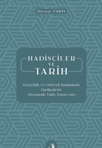 Hadisçiler ve Tarih - Gerçeklik ve Gelecek Karşısında Hadisçilerin Romantik Tarih Tasavvuru