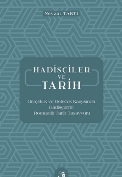 Hadisçiler ve Tarih - Gerçeklik ve Gelecek Karşısında Hadisçilerin Romantik Tarih Tasavvuru