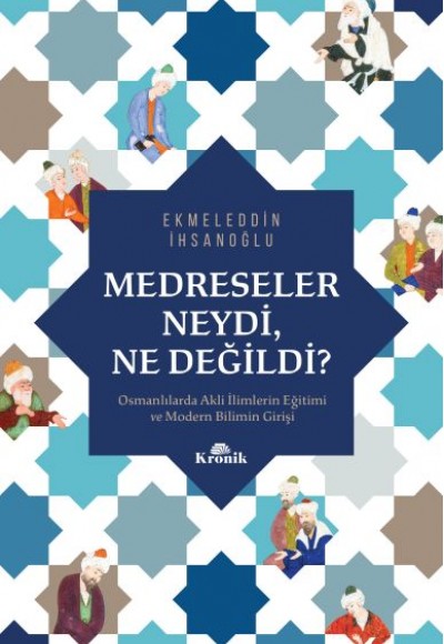 Medreseler Neydi, Ne Değildi? - Osmanlılarda Akli İlimlerin Eğitimi ve Modern Bilimin Girişi