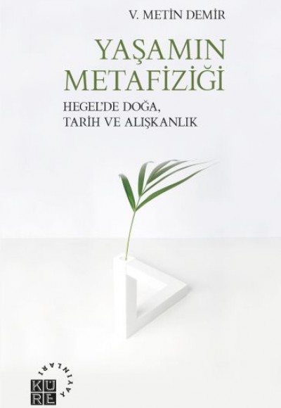 Yaşamın Metafiziği - Hegel’de Doğa, Tarih ve Alışkanlık