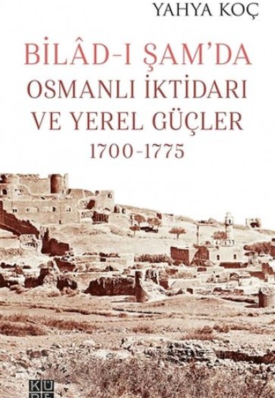 Bilad-ı Şam’da Osmanlı İktidarı ve Yerel Güçler 1700-1775