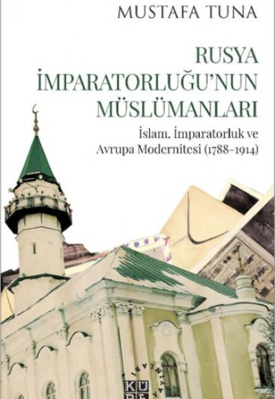 Rusya İmparatorluğu’nun Müslümanları İslam, İmparatorluk ve Avrupa Modernitesi (1788-1914)