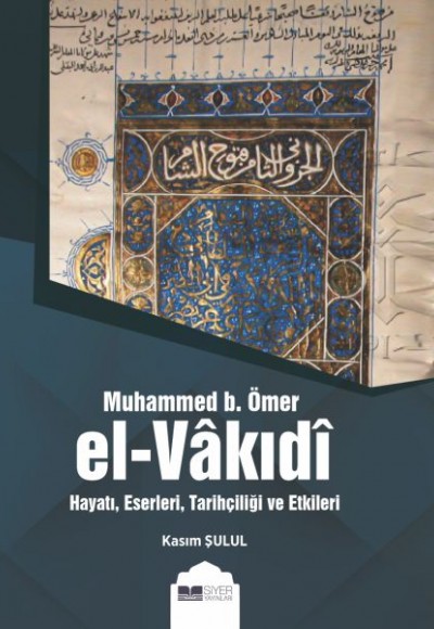 Muhammed b. Ömer El-Vakıdı - Hayatı, Eserleri, Tarihçiliği ve Etkileri