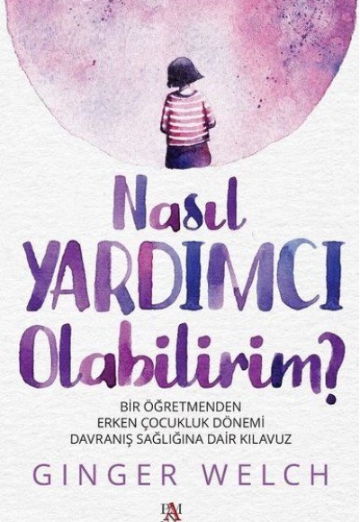 Nasıl Yardımcı Olabilirim? - Bir Öğretmenden Erken Çocukluk Dönemi Davranış Sağlığına Dair Kılavuz