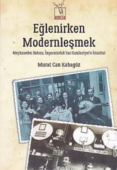 Eğlenirken Modernleşmek Meyhaneden Baloza İmparatorluktan Cumhuriyet'e İstanbul