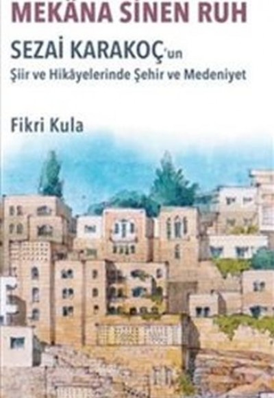 Mekana Sinen Ruh : Sezai Karakoç'un Şiir ve Hikayelerinde Şehir ve Medeniyet