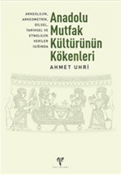 Anadolu Mutfak Kültürünün Kökenleri Arkeolojik, Arkeometrik, Dilsel, Tarihsel ve Etnolojik Veriler