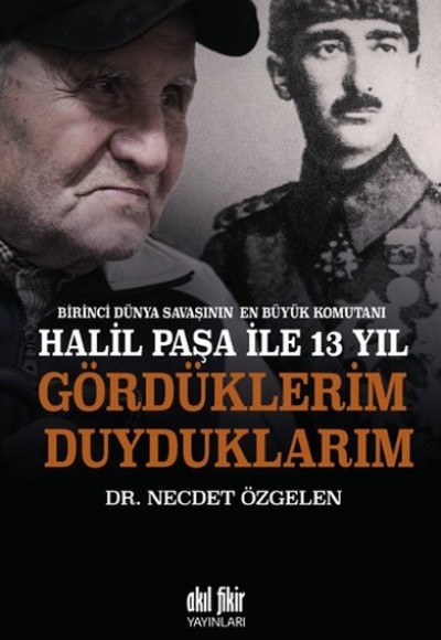 Birinci Dünya Savaşının En Büyük Komutanı Halil Paşa ile 13 yıl Gördüklerim Duyduklarım