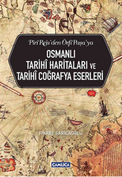 Piri Reis'den Örfi Paşa'ya Osmanlı Tarihi Haritaları ve Tarihi Coğrafya Eserleri