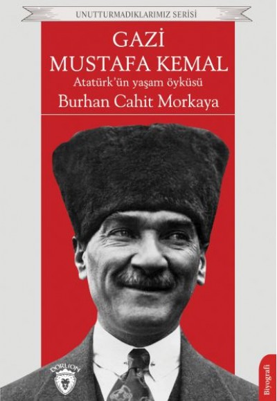 Gazi Mustafa Kemal Atatürk’ün Yaşam Öyküsü Unutturmadıklarımız Serisi