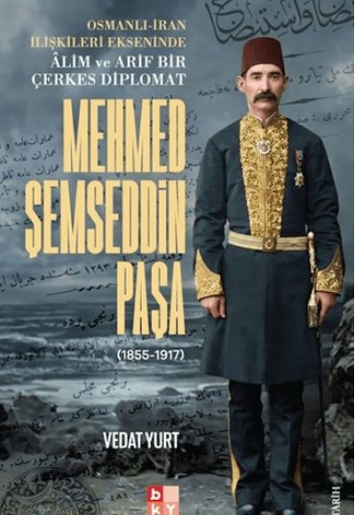Osmanlı-İran İlişkileri Ekseninde Alim ve Arif Bir Çerkes Diplomat Mehmed Şemseddin Paşa Osmanlı-İran İlişkileri Ekseninde Alim ve Arif Bir Çerkes Diplomat Mehmed Şemseddin Paşa