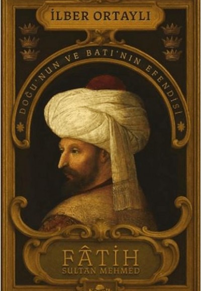 Fâtih Sultan Mehmed - Doğu’nun ve Batı’nın Efendisi