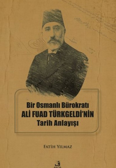 Bir Osmanlı Bürokratı Ali Fuad Türkgeldi’nin Tarih Anlayışı