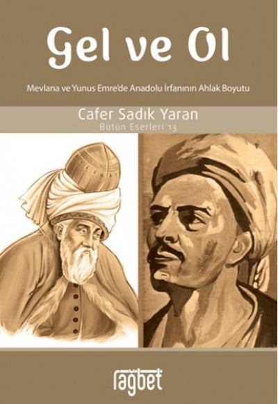 Gel ve Ol; Mevlana ve Yunus Emre'de Anadolu İrfanının Ahlaki Boyutu Gel ve Ol; Mevlana ve Yunus Emre'de Anadolu İrfanının Ahlaki Boyutu
