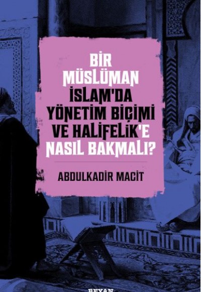 Bir Müslüman İslam’da Yönetim Biçimi ve Halifelik’e Nasıl Bakmalı?