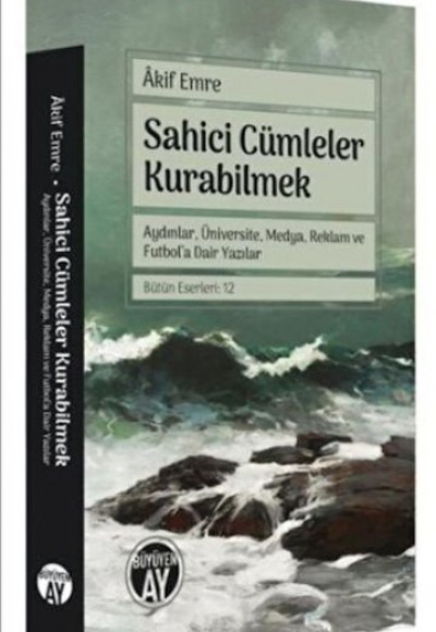 Sahici Cümleler Kurabilmek - Aydınlar, Üniversite, Medya, Reklam ve Futbol'a Dair Yazılar