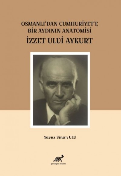 Osmanlı'dan Cumhuriyet'e Bir Aydının Anatomisi İzzet Ulvi Aykurt