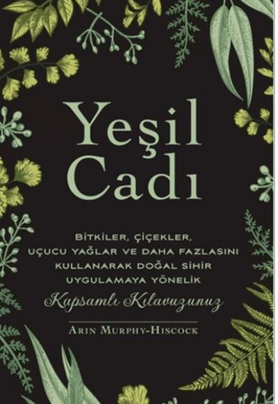 Yeşil Cadı Bitkiler, Çiçekler, Uçucu Yağlar Ve Daha Fazlasını Kullanarak Doğal Sihir Uygulamaya Yön